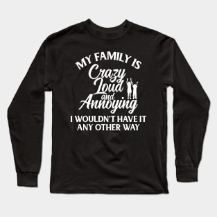 My Family Is Crazy Loud And Annoying, I Wouldn't Have It Any Other Way Long Sleeve T-Shirt